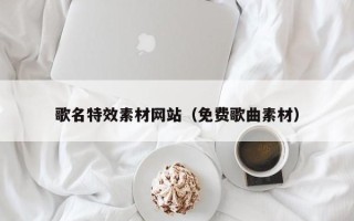 忻州歌名特效素材网站（免费歌曲素材）